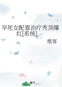 早死女配靠治疗秃顶爆红[系统]