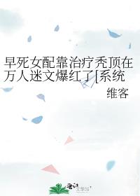 早死女配靠治疗秃顶在万人迷文爆红了[系统]