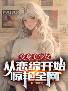 变身美少女从恋综开始惊艳全网