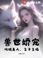 兽世娇宠：戏精美人,多子多福