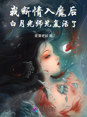 我断情入魔后,白月光师兄复活了